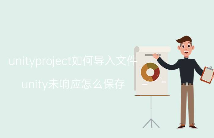 unityproject如何导入文件 unity未响应怎么保存？